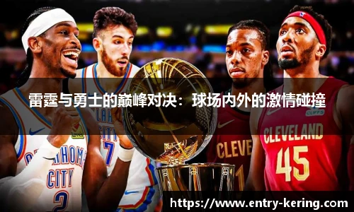 雷霆与勇士的巅峰对决：球场内外的激情碰撞