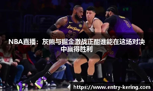 NBA直播：灰熊与掘金激战正酣谁能在这场对决中赢得胜利