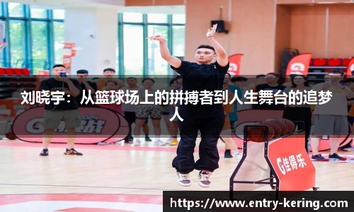 刘晓宇：从篮球场上的拼搏者到人生舞台的追梦人