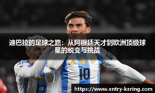 迪巴拉的足球之路：从阿根廷天才到欧洲顶级球星的蜕变与挑战