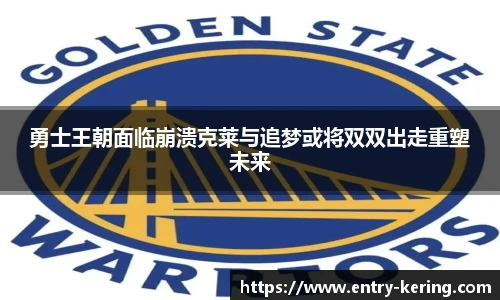 勇士王朝面临崩溃克莱与追梦或将双双出走重塑未来