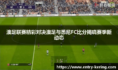 澳足联赛精彩对决澳足与悉尼FC比分揭晓赛季新动态