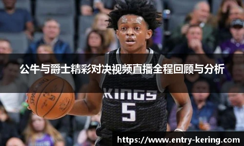 公牛与爵士精彩对决视频直播全程回顾与分析