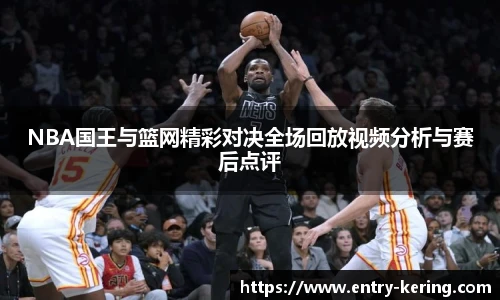 NBA国王与篮网精彩对决全场回放视频分析与赛后点评