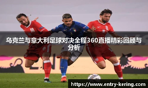 乌克兰与意大利足球对决全程360直播精彩回顾与分析