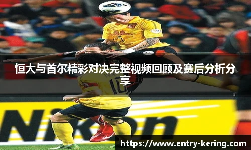 恒大与首尔精彩对决完整视频回顾及赛后分析分享