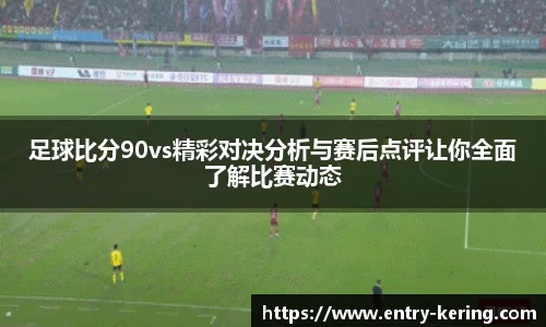 足球比分90vs精彩对决分析与赛后点评让你全面了解比赛动态
