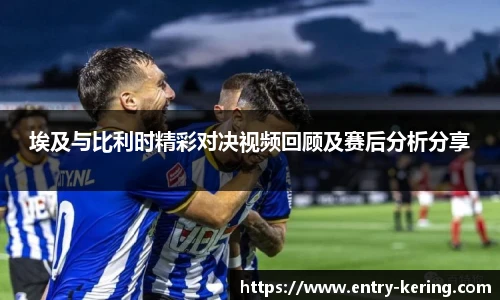 埃及与比利时精彩对决视频回顾及赛后分析分享