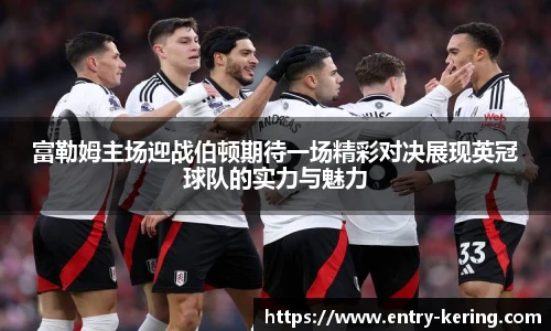 富勒姆主场迎战伯顿期待一场精彩对决展现英冠球队的实力与魅力