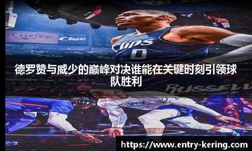 德罗赞与威少的巅峰对决谁能在关键时刻引领球队胜利