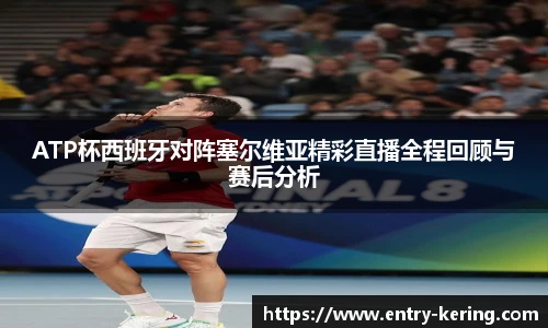 ATP杯西班牙对阵塞尔维亚精彩直播全程回顾与赛后分析