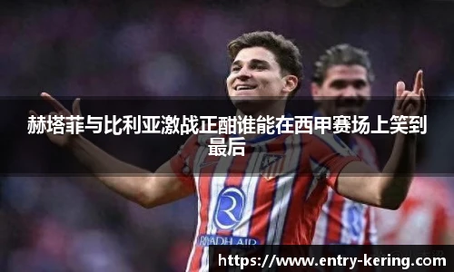 赫塔菲与比利亚激战正酣谁能在西甲赛场上笑到最后