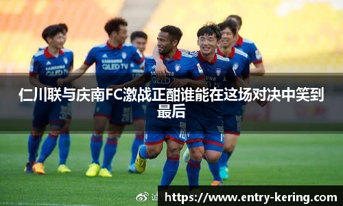 仁川联与庆南FC激战正酣谁能在这场对决中笑到最后