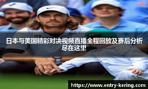 日本与美国精彩对决视频直播全程回放及赛后分析尽在这里