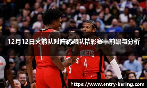 12月12日火箭队对阵鹈鹕队精彩赛事前瞻与分析