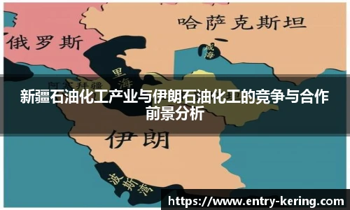 新疆石油化工产业与伊朗石油化工的竞争与合作前景分析