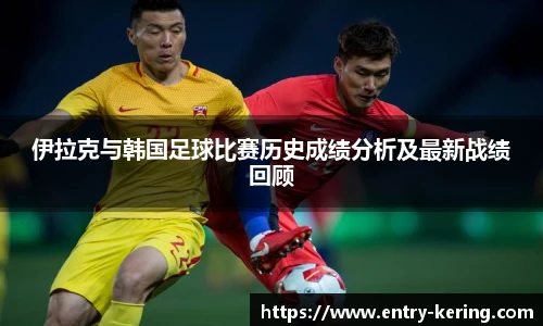 伊拉克与韩国足球比赛历史成绩分析及最新战绩回顾