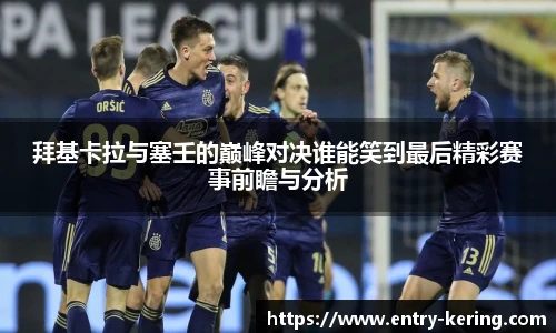 拜基卡拉与塞壬的巅峰对决谁能笑到最后精彩赛事前瞻与分析